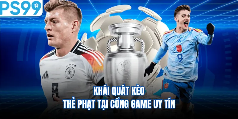 Khái quát kèo thẻ phạt tại cổng game uy tín