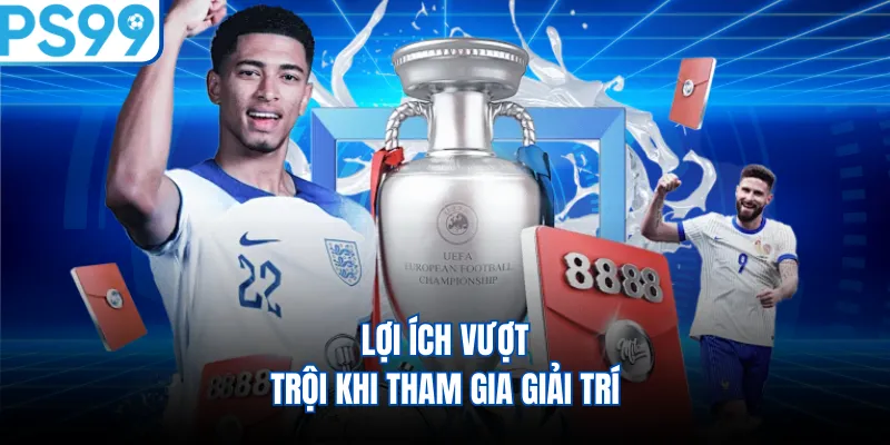 Lợi ích vượt trội khi tham gia giải trí