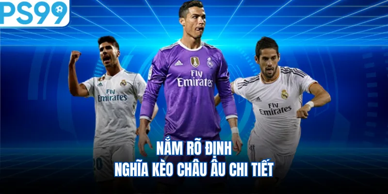 Nắm rõ định nghĩa kèo châu âu chi tiết