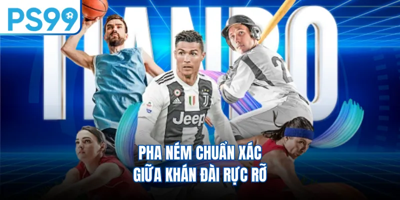 Pha ném chuẩn xác giữa khán đài rực rỡ