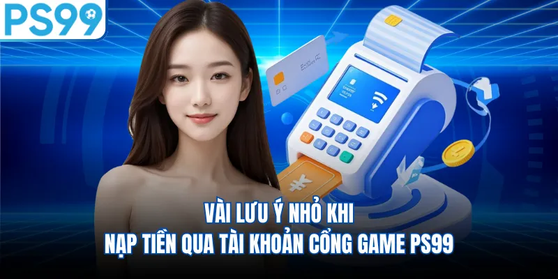 Vài lưu ý nhỏ khi nạp tiền qua tài khoản cổng game PS99